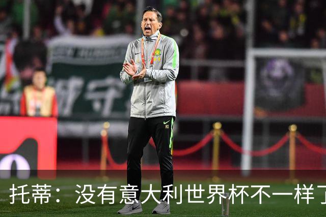 托蒂：没有意大利世界杯不一样了；米兰尤文挥霍机会帮罗马进欧冠